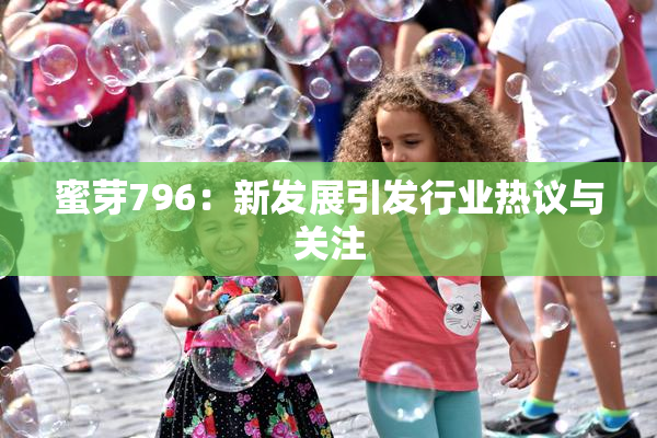蜜芽796：新发展引发行业热议与关注