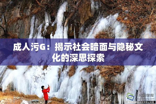 成人污G：揭示社会暗面与隐秘文化的深思探索