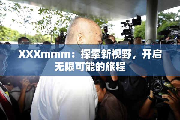 XXXmmm：探索新视野，开启无限可能的旅程