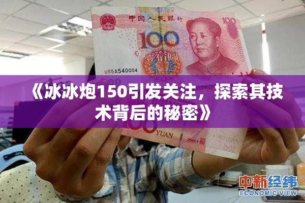 《冰冰炮150引发关注，探索其技术背后的秘密》
