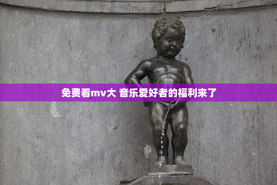 免费看mv大 音乐爱好者的福利来了