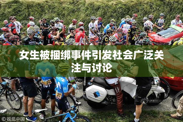 女生被捆绑事件引发社会广泛关注与讨论
