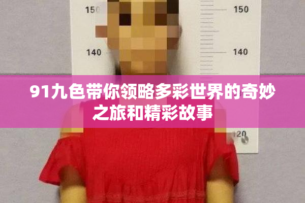 91九色带你领略多彩世界的奇妙之旅和精彩故事