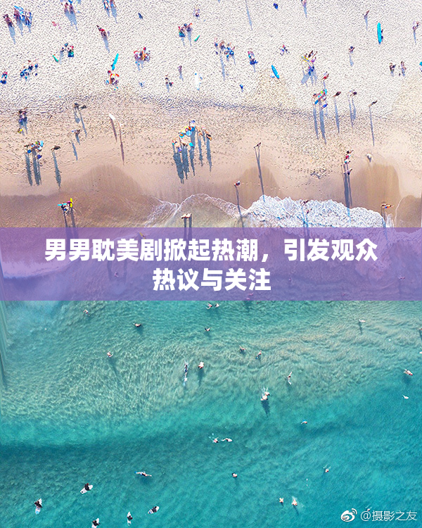 男男耽美剧掀起热潮，引发观众热议与关注