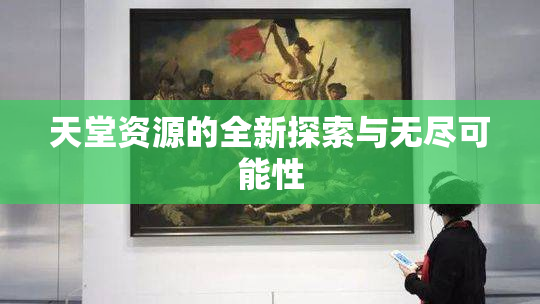 天堂资源的全新探索与无尽可能性