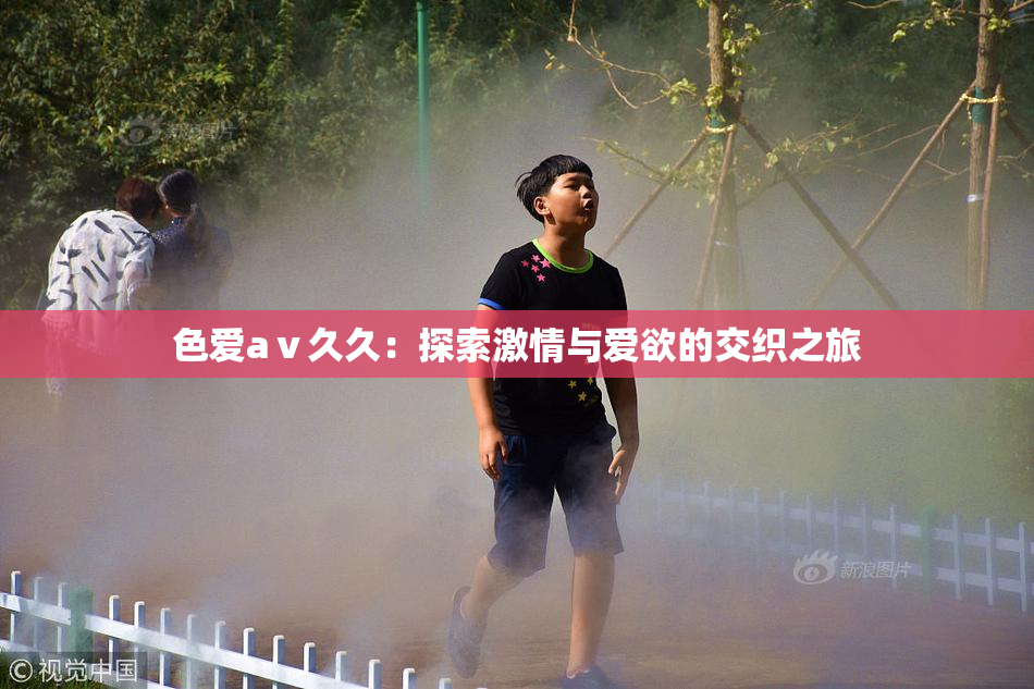 色爱aⅴ久久：探索激情与爱欲的交织之旅