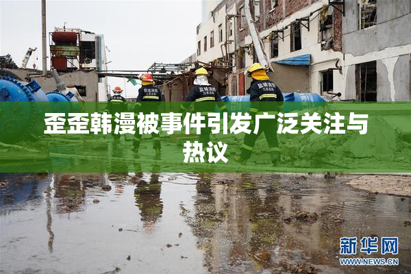 歪歪韩漫被事件引发广泛关注与热议