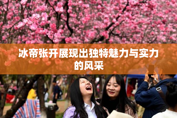 冰帝张开展现出独特魅力与实力的风采