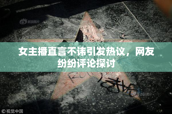 女主播直言不讳引发热议，网友纷纷评论探讨