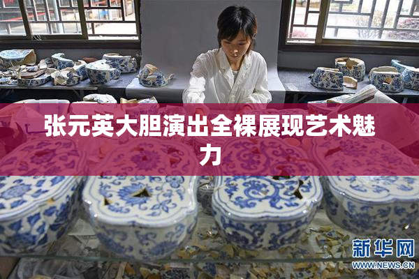 张元英大胆演出全裸展现艺术魅力