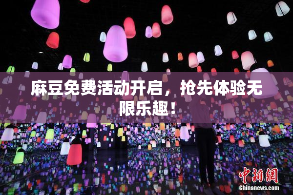 麻豆免费活动开启，抢先体验无限乐趣！