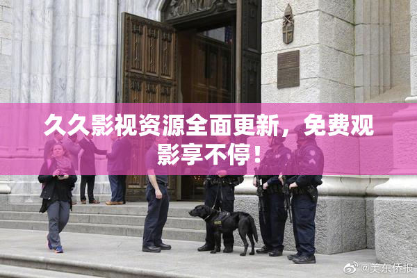久久影视资源全面更新，免费观影享不停！
