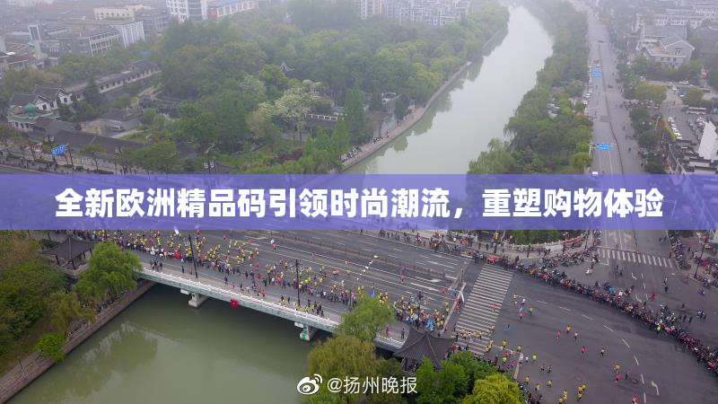 全新欧洲精品码引领时尚潮流，重塑购物体验