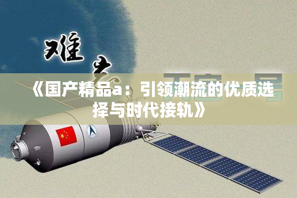 《国产精品a：引领潮流的优质选择与时代接轨》