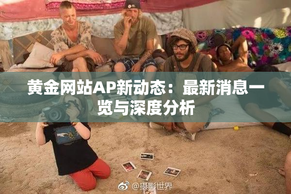 黄金网站AP新动态：最新消息一览与深度分析