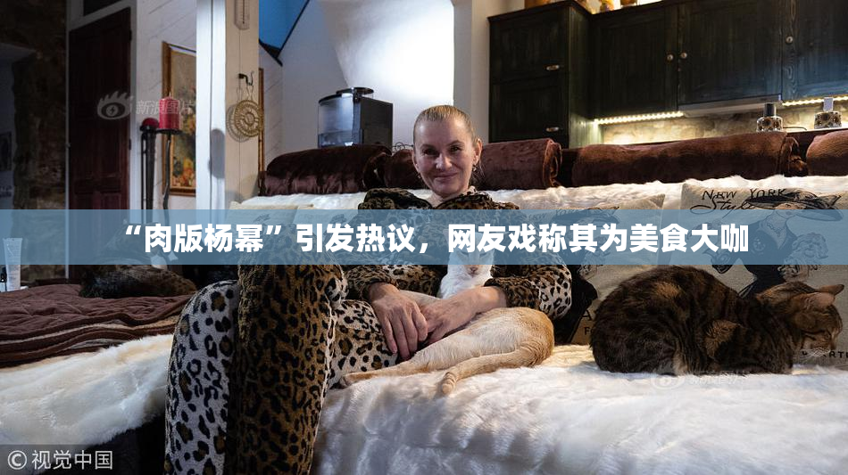 “肉版杨幂”引发热议，网友戏称其为美食大咖