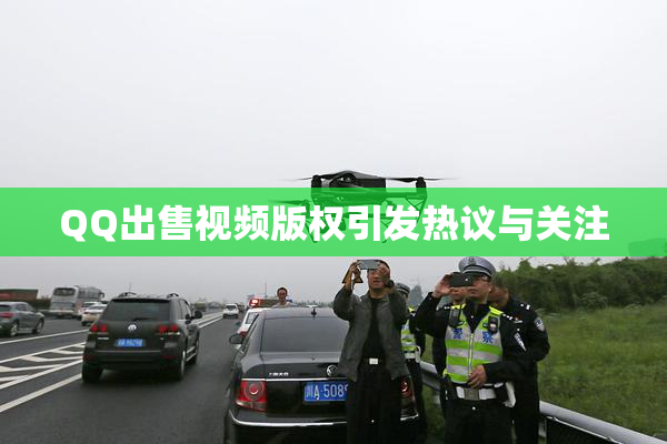 QQ出售视频版权引发热议与关注