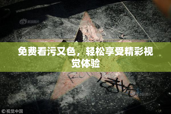 免费看污又色，轻松享受精彩视觉体验
