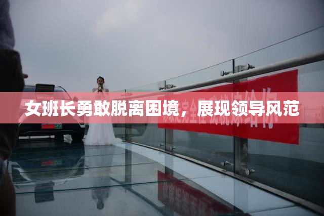 女班长勇敢脱离困境，展现领导风范