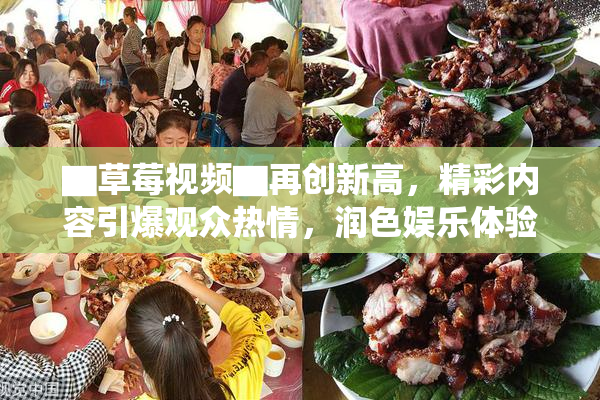 ▇草莓视频▇再创新高，精彩内容引爆观众热情，润色娱乐体验！