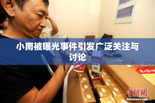 小南被曝光事件引发广泛关注与讨论