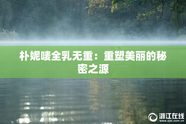 朴妮唛全乳无重：重塑美丽的秘密之源
