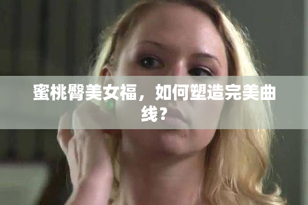 蜜桃臀美女福，如何塑造完美曲线？