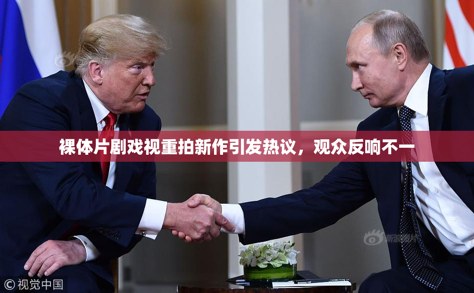 裸体片剧戏视重拍新作引发热议，观众反响不一