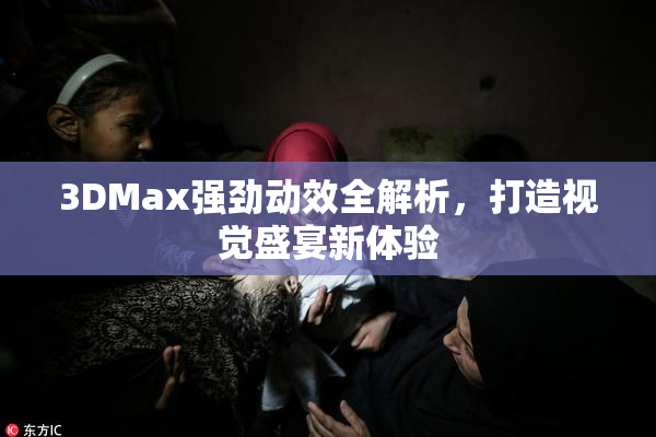 3DMax强劲动效全解析，打造视觉盛宴新体验