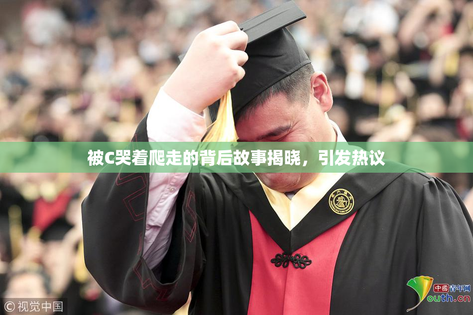 被C哭着爬走的背后故事揭晓，引发热议