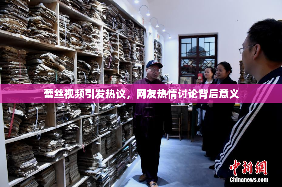 蕾丝视频引发热议，网友热情讨论背后意义