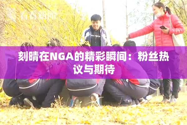 刻晴在NGA的精彩瞬间：粉丝热议与期待