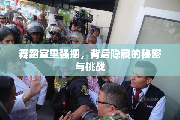 舞蹈室里强摁，背后隐藏的秘密与挑战