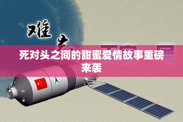 死对头之间的甜蜜爱情故事重磅来袭