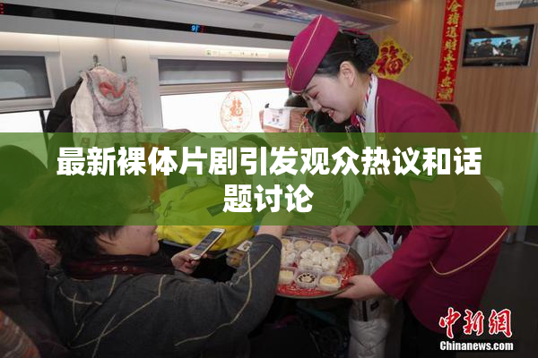最新裸体片剧引发观众热议和话题讨论