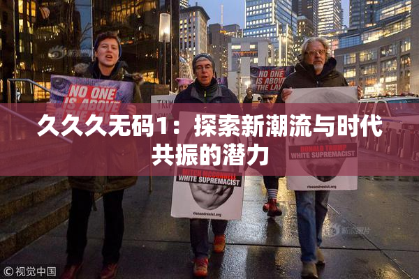 久久久无码1：探索新潮流与时代共振的潜力
