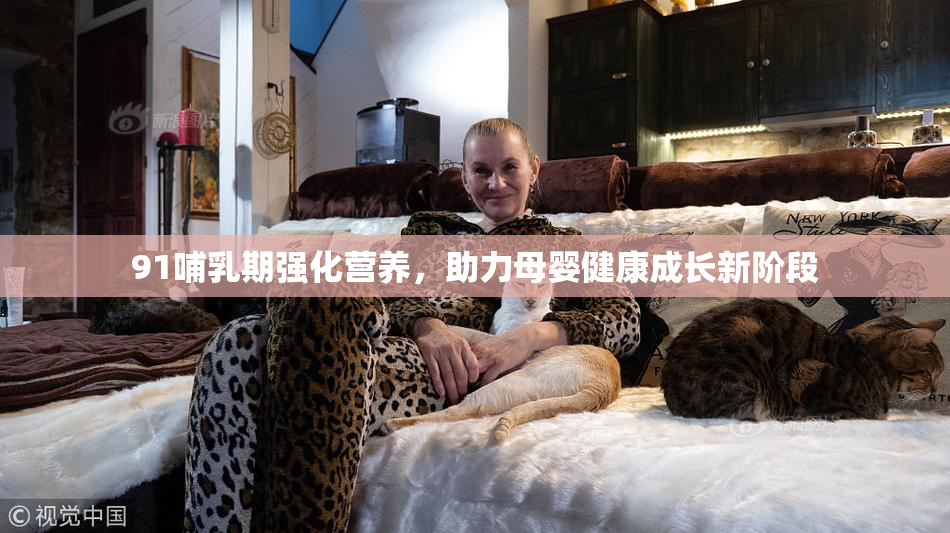 91哺乳期强化营养，助力母婴健康成长新阶段