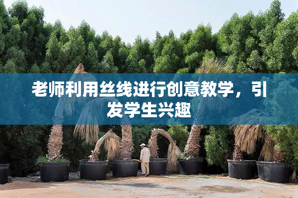 老师利用丝线进行创意教学，引发学生兴趣
