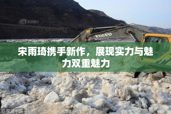 宋雨琦携手新作，展现实力与魅力双重魅力