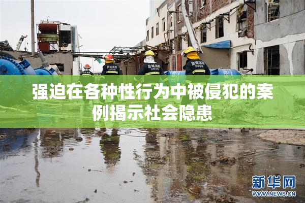 强迫在各种性行为中被侵犯的案例揭示社会隐患
