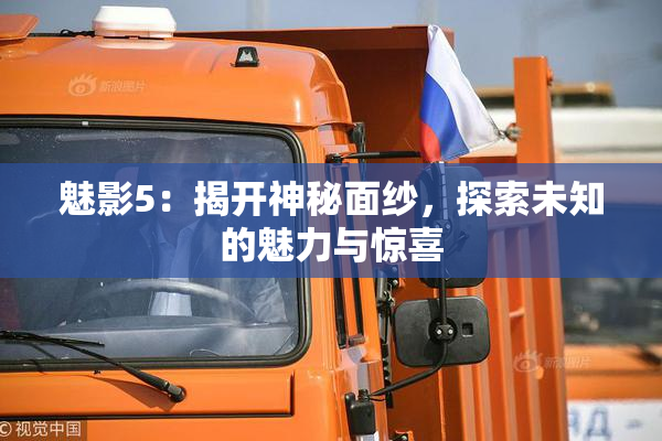 魅影5：揭开神秘面纱，探索未知的魅力与惊喜