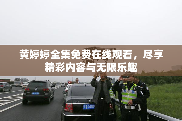 黄婷婷全集免费在线观看，尽享精彩内容与无限乐趣