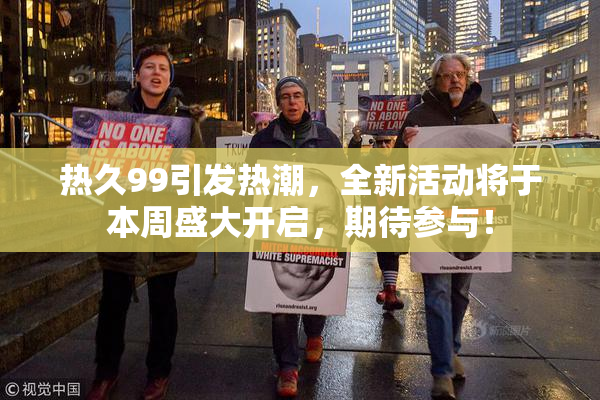 热久99引发热潮，全新活动将于本周盛大开启，期待参与！