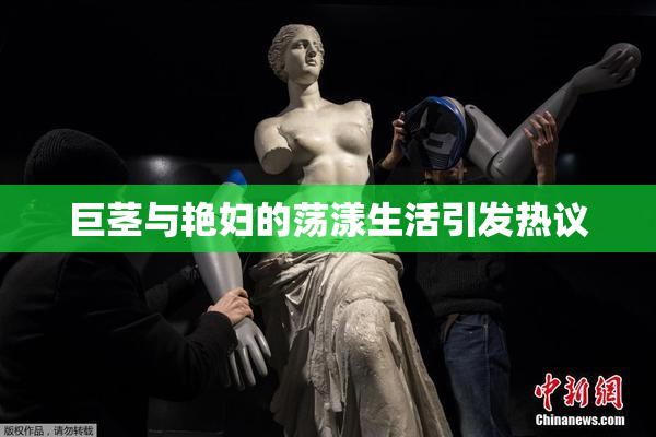 巨茎与艳妇的荡漾生活引发热议