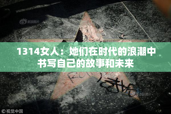 1314女人：她们在时代的浪潮中书写自己的故事和未来