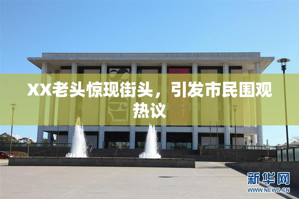 XX老头惊现街头，引发市民围观热议