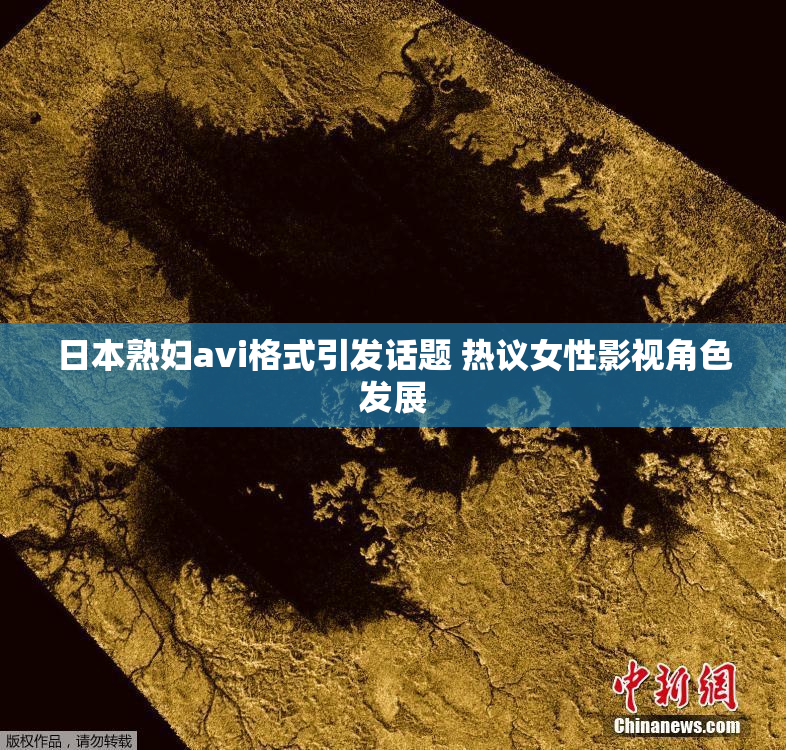 日本熟妇avi格式引发话题 热议女性影视角色发展