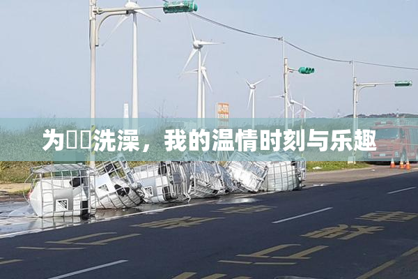 为妺妺洗澡，我的温情时刻与乐趣