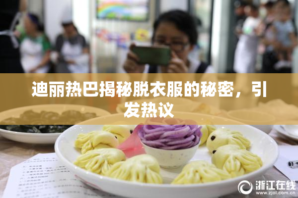 迪丽热巴揭秘脱衣服的秘密，引发热议