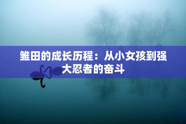 雏田的成长历程：从小女孩到强大忍者的奋斗